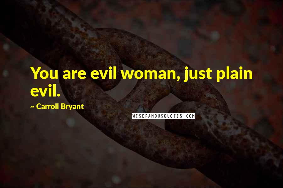 Carroll Bryant Quotes: You are evil woman, just plain evil.