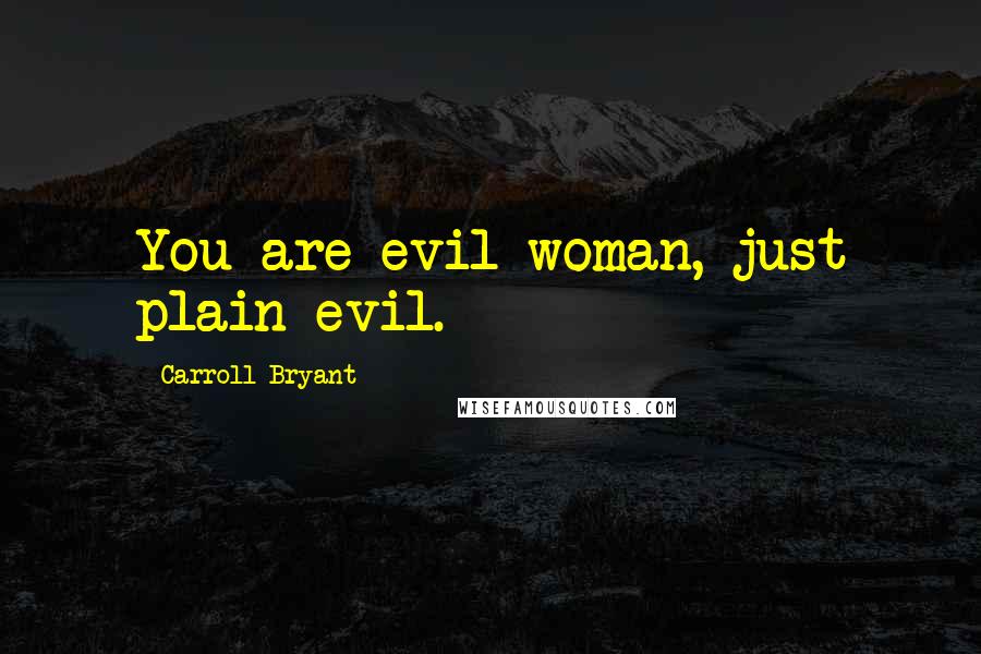 Carroll Bryant Quotes: You are evil woman, just plain evil.