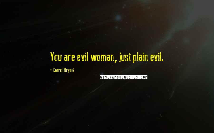 Carroll Bryant Quotes: You are evil woman, just plain evil.