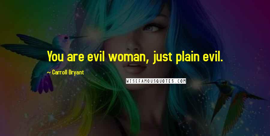 Carroll Bryant Quotes: You are evil woman, just plain evil.