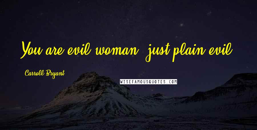 Carroll Bryant Quotes: You are evil woman, just plain evil.