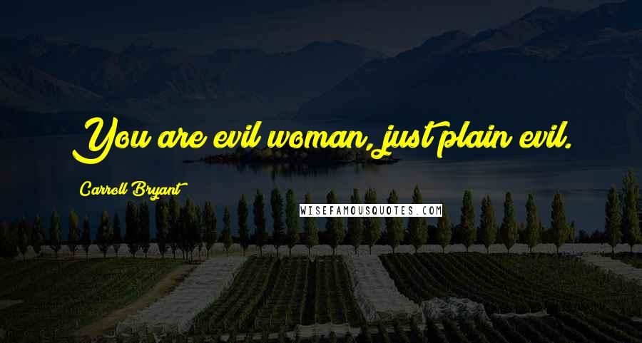 Carroll Bryant Quotes: You are evil woman, just plain evil.