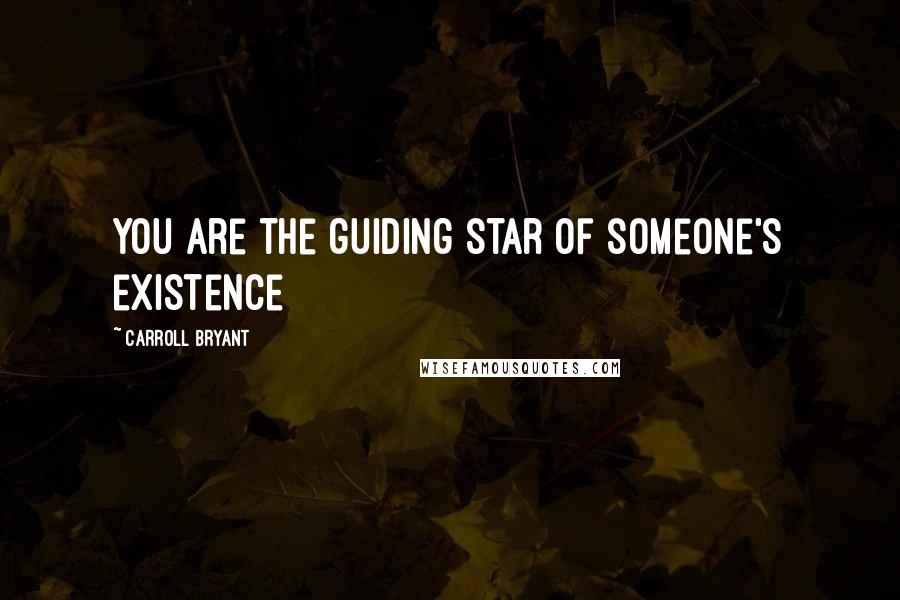 Carroll Bryant Quotes: You are the guiding star of someone's existence