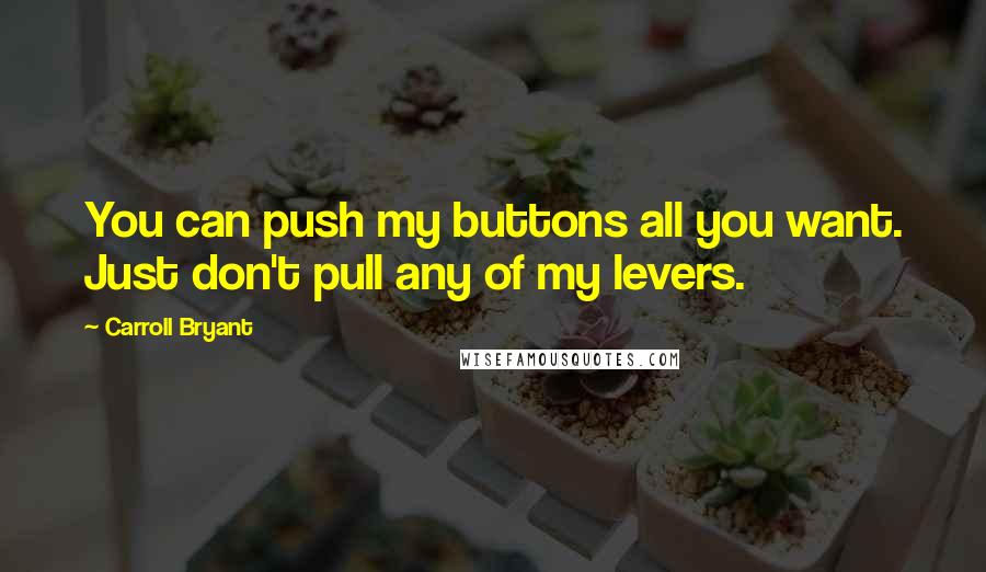 Carroll Bryant Quotes: You can push my buttons all you want. Just don't pull any of my levers.