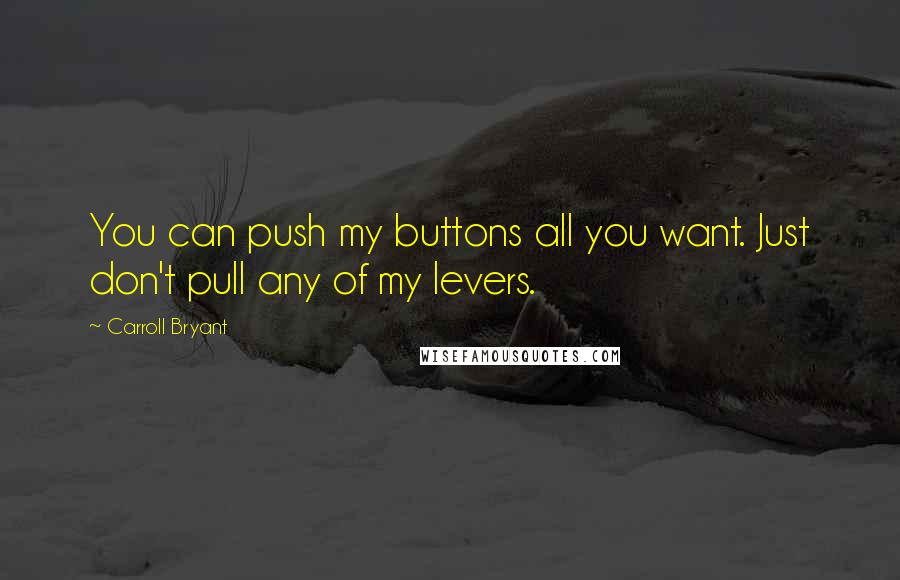 Carroll Bryant Quotes: You can push my buttons all you want. Just don't pull any of my levers.