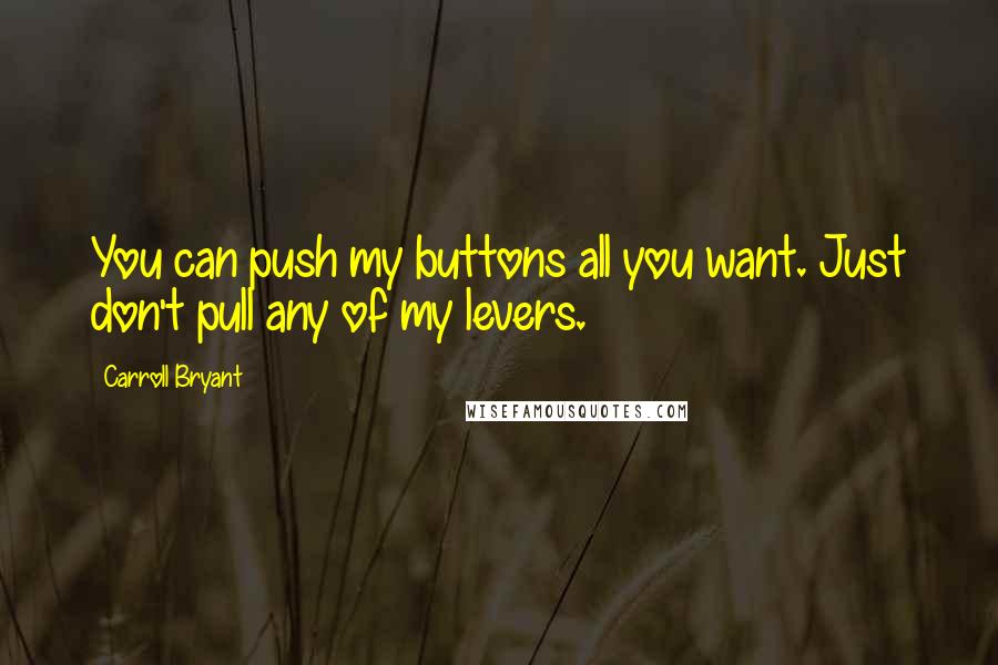 Carroll Bryant Quotes: You can push my buttons all you want. Just don't pull any of my levers.