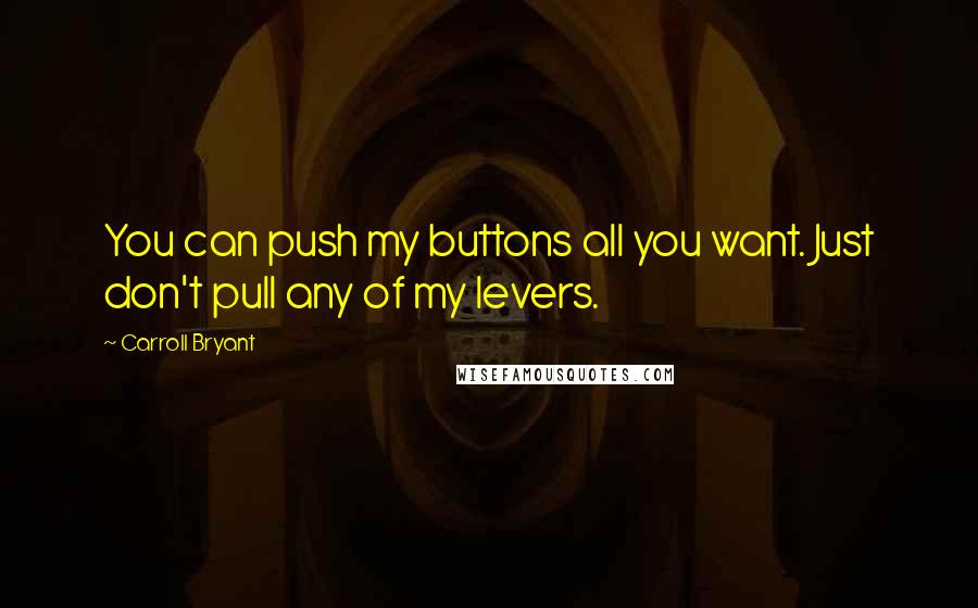 Carroll Bryant Quotes: You can push my buttons all you want. Just don't pull any of my levers.