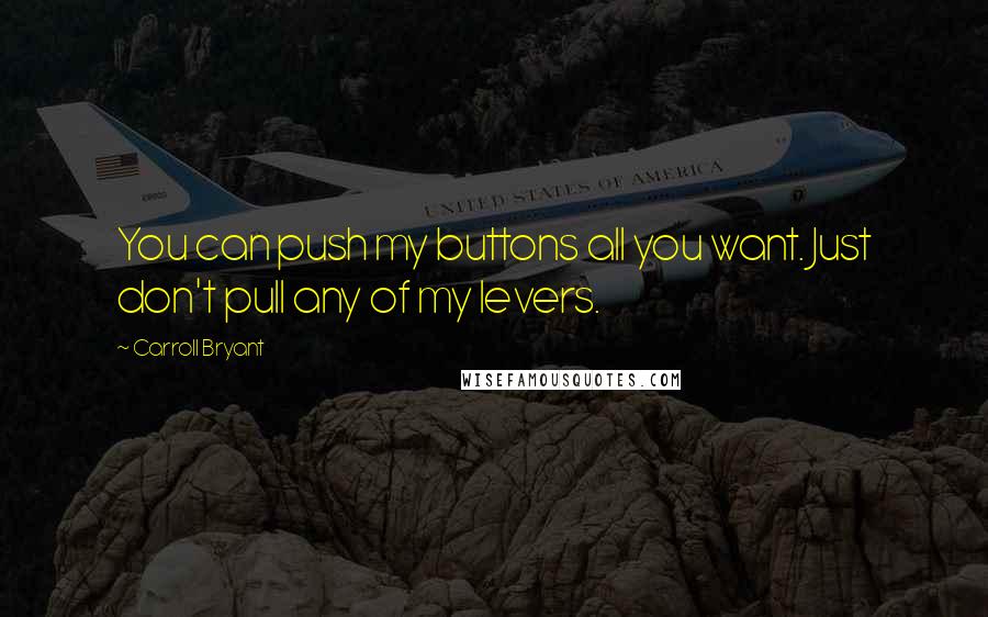 Carroll Bryant Quotes: You can push my buttons all you want. Just don't pull any of my levers.
