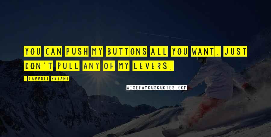 Carroll Bryant Quotes: You can push my buttons all you want. Just don't pull any of my levers.