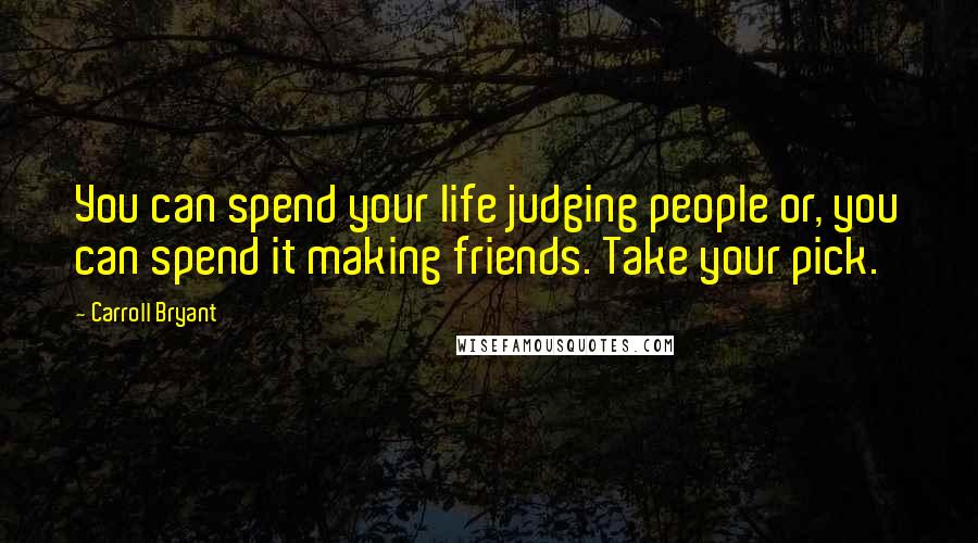Carroll Bryant Quotes: You can spend your life judging people or, you can spend it making friends. Take your pick.