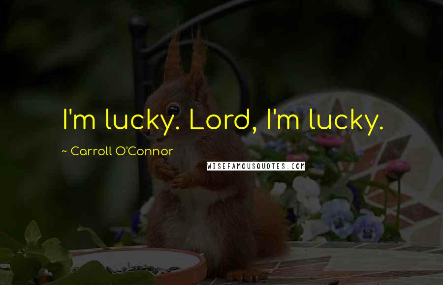 Carroll O'Connor Quotes: I'm lucky. Lord, I'm lucky.