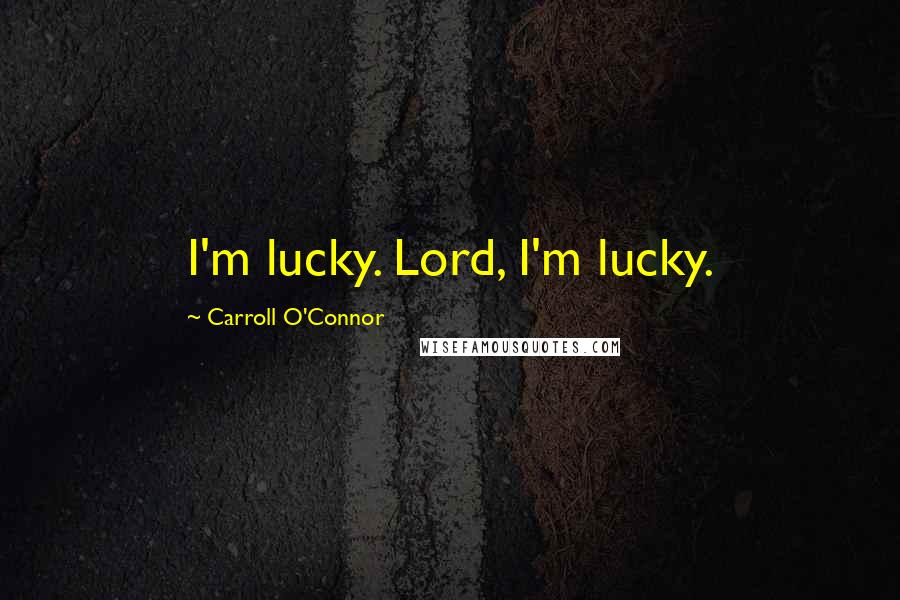 Carroll O'Connor Quotes: I'm lucky. Lord, I'm lucky.