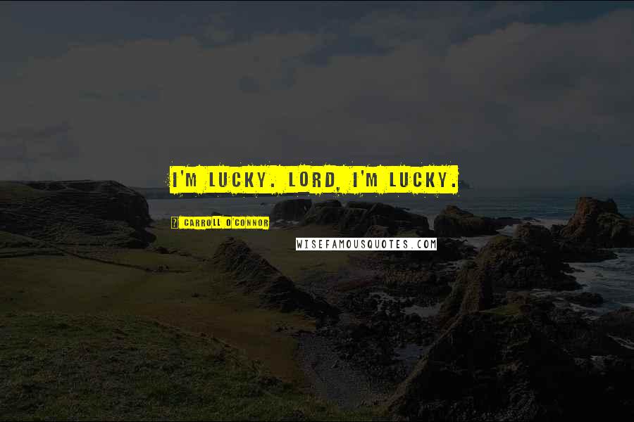 Carroll O'Connor Quotes: I'm lucky. Lord, I'm lucky.