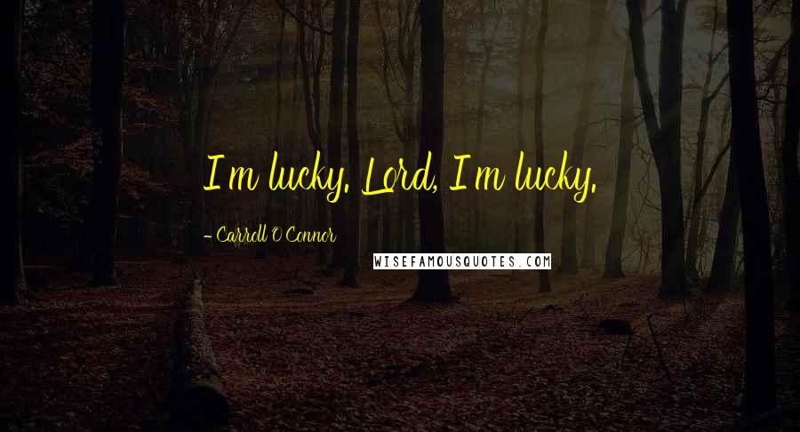 Carroll O'Connor Quotes: I'm lucky. Lord, I'm lucky.