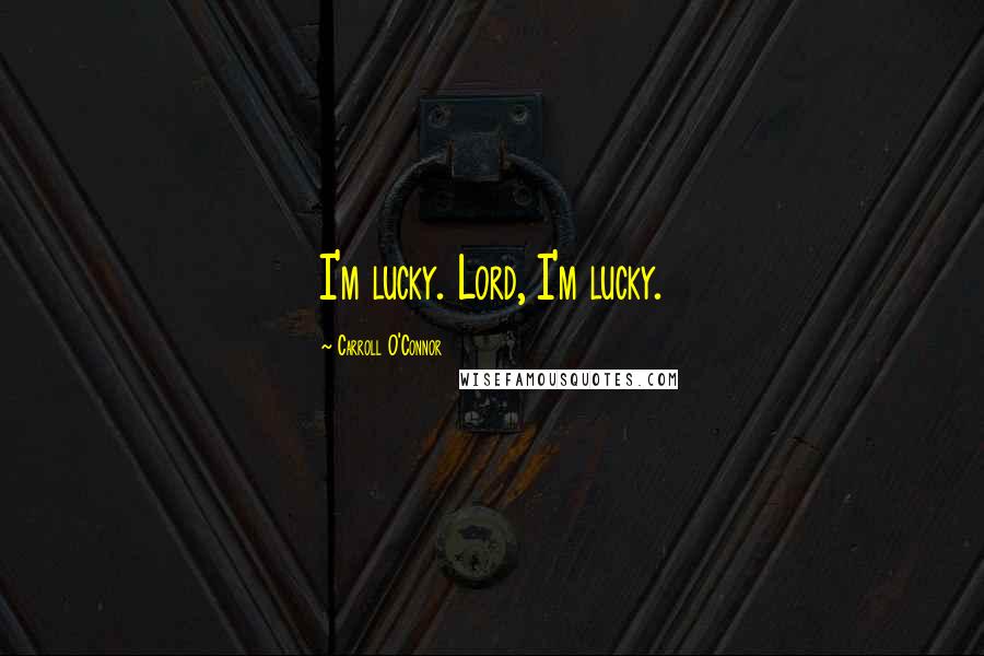 Carroll O'Connor Quotes: I'm lucky. Lord, I'm lucky.