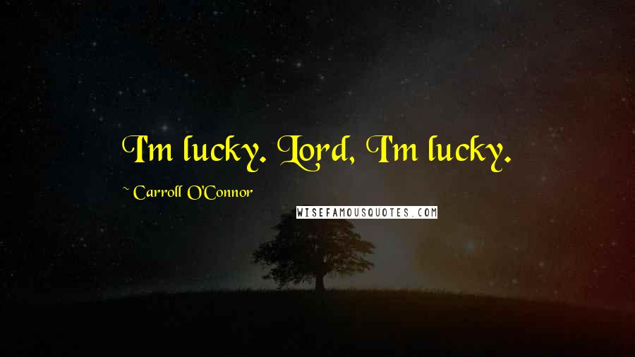Carroll O'Connor Quotes: I'm lucky. Lord, I'm lucky.