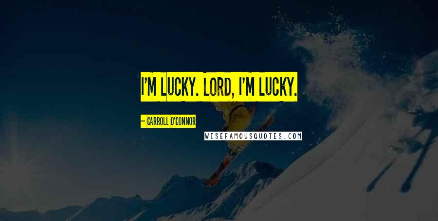 Carroll O'Connor Quotes: I'm lucky. Lord, I'm lucky.