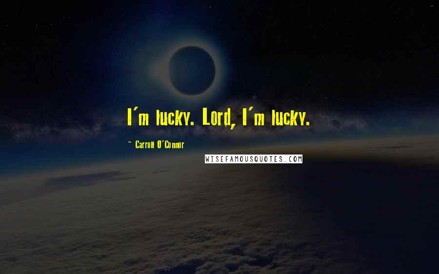 Carroll O'Connor Quotes: I'm lucky. Lord, I'm lucky.