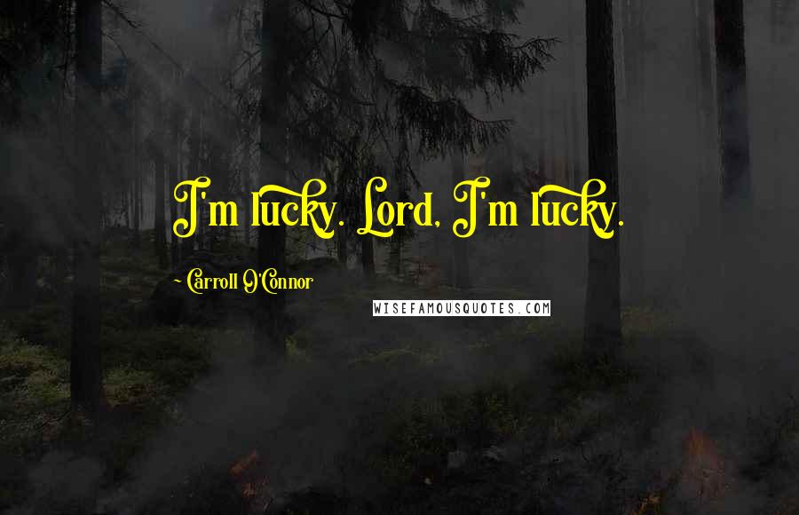 Carroll O'Connor Quotes: I'm lucky. Lord, I'm lucky.