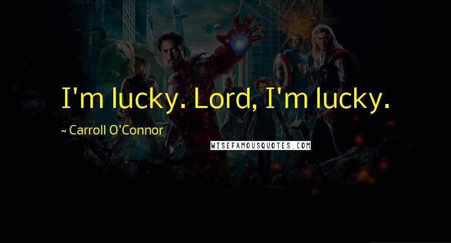 Carroll O'Connor Quotes: I'm lucky. Lord, I'm lucky.