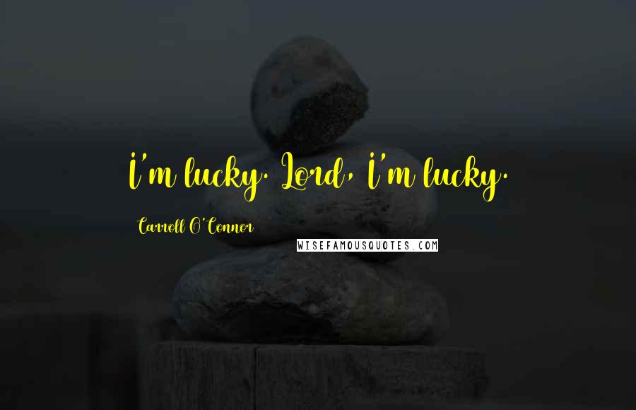 Carroll O'Connor Quotes: I'm lucky. Lord, I'm lucky.