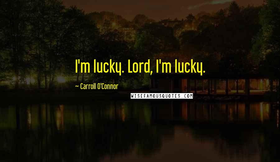 Carroll O'Connor Quotes: I'm lucky. Lord, I'm lucky.