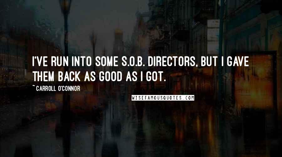Carroll O'Connor Quotes: I've run into some S.O.B. directors, but I gave them back as good as I got.
