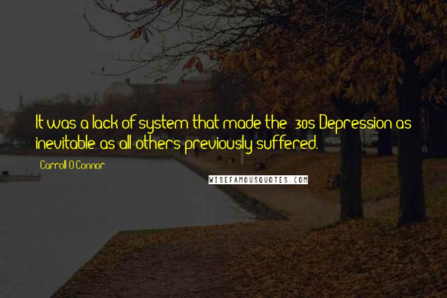 Carroll O'Connor Quotes: It was a lack of system that made the '30s Depression as inevitable as all others previously suffered.