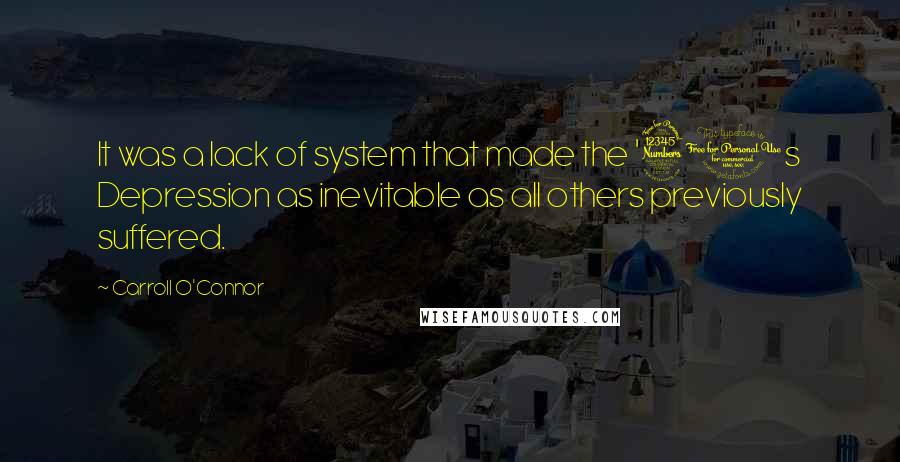 Carroll O'Connor Quotes: It was a lack of system that made the '30s Depression as inevitable as all others previously suffered.