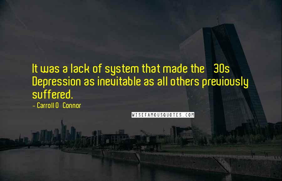 Carroll O'Connor Quotes: It was a lack of system that made the '30s Depression as inevitable as all others previously suffered.