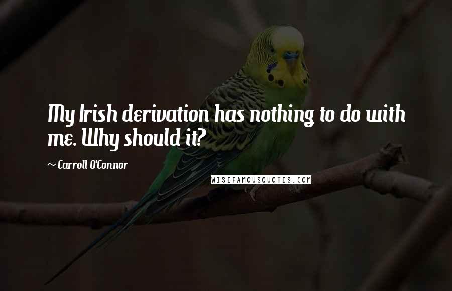 Carroll O'Connor Quotes: My Irish derivation has nothing to do with me. Why should it?