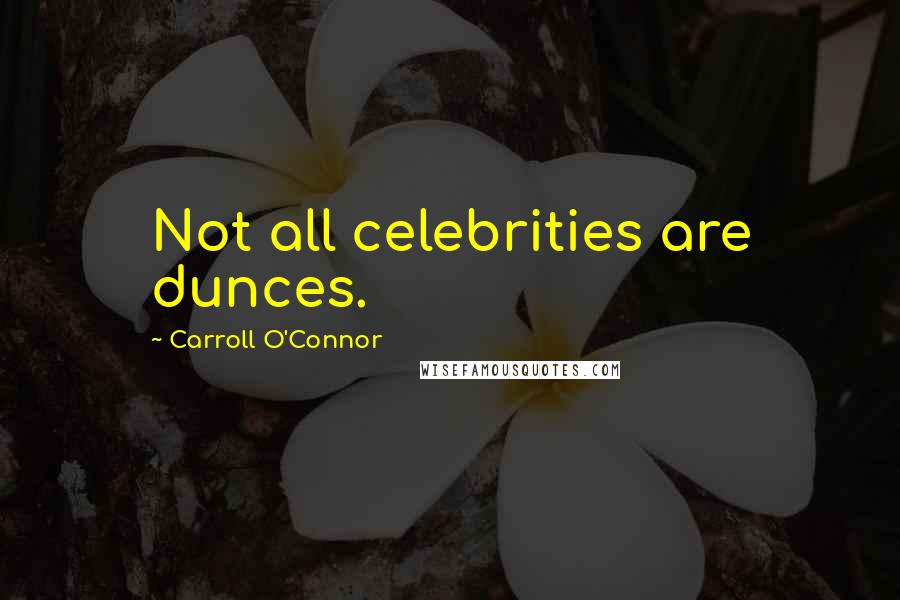 Carroll O'Connor Quotes: Not all celebrities are dunces.