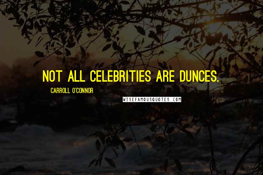 Carroll O'Connor Quotes: Not all celebrities are dunces.