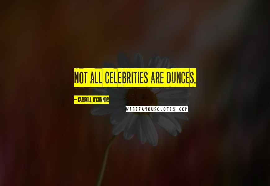 Carroll O'Connor Quotes: Not all celebrities are dunces.