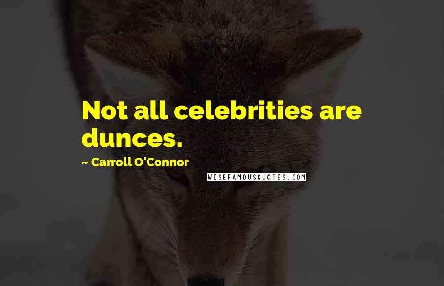 Carroll O'Connor Quotes: Not all celebrities are dunces.