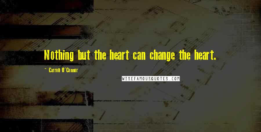 Carroll O'Connor Quotes: Nothing but the heart can change the heart.