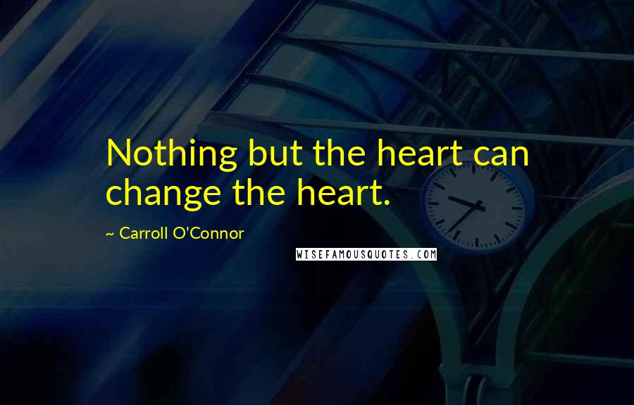 Carroll O'Connor Quotes: Nothing but the heart can change the heart.