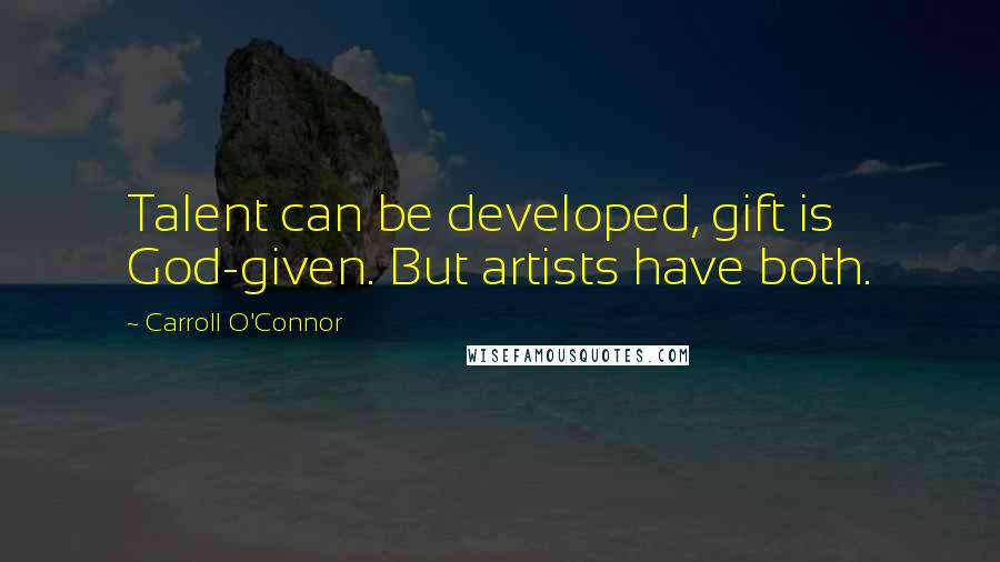 Carroll O'Connor Quotes: Talent can be developed, gift is God-given. But artists have both.