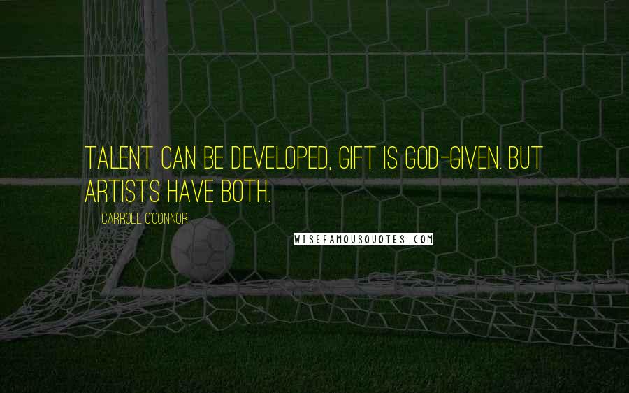 Carroll O'Connor Quotes: Talent can be developed, gift is God-given. But artists have both.