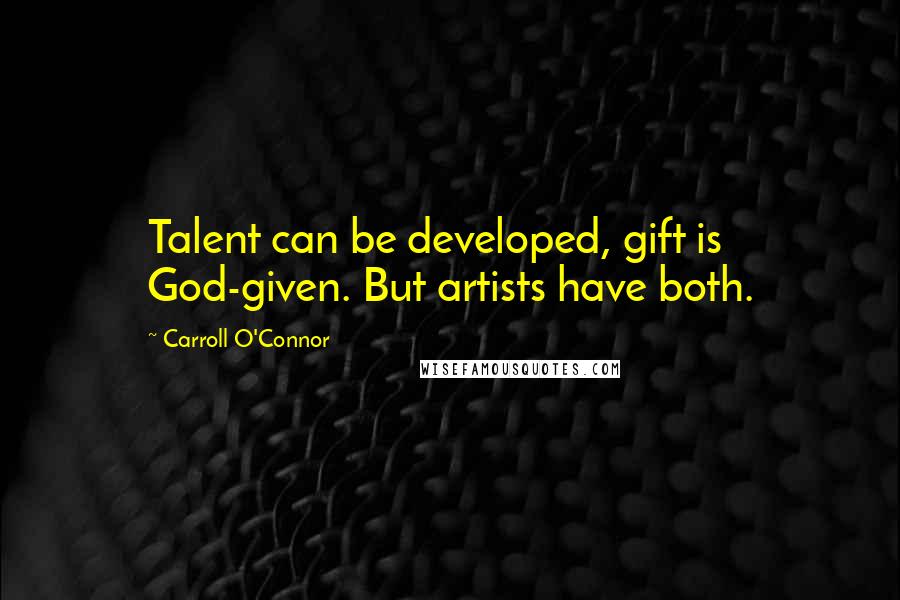 Carroll O'Connor Quotes: Talent can be developed, gift is God-given. But artists have both.