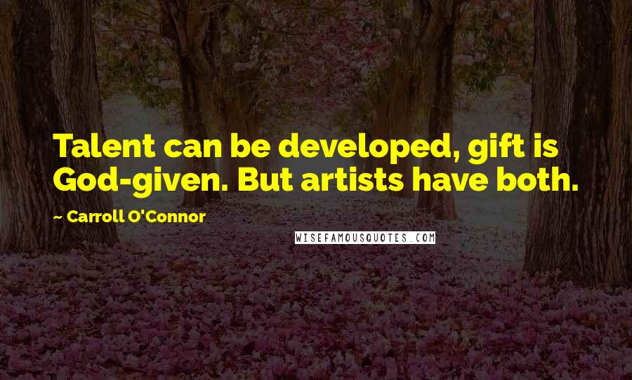 Carroll O'Connor Quotes: Talent can be developed, gift is God-given. But artists have both.