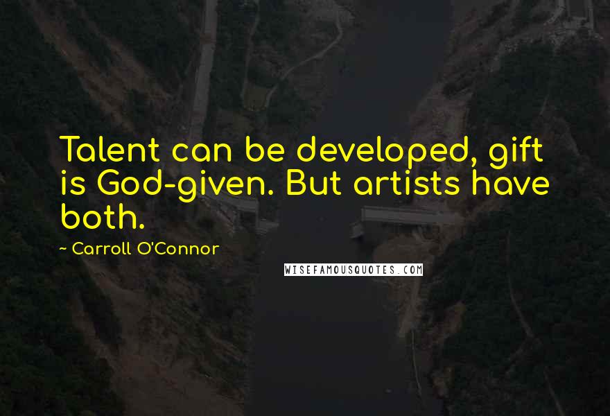 Carroll O'Connor Quotes: Talent can be developed, gift is God-given. But artists have both.