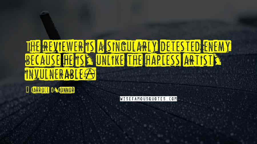 Carroll O'Connor Quotes: The reviewer is a singularly detested enemy because he is, unlike the hapless artist, invulnerable.