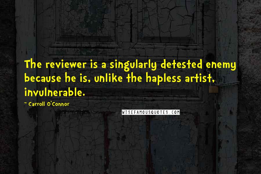 Carroll O'Connor Quotes: The reviewer is a singularly detested enemy because he is, unlike the hapless artist, invulnerable.