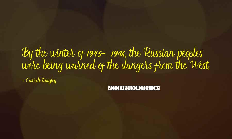 Carroll Quigley Quotes: By the winter of 1945-1946, the Russian peoples were being warned of the dangers from the West.