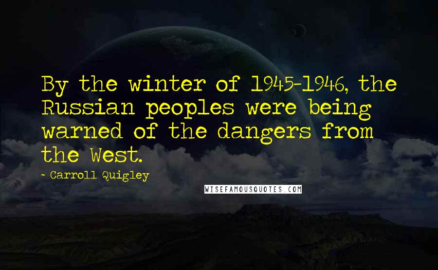 Carroll Quigley Quotes: By the winter of 1945-1946, the Russian peoples were being warned of the dangers from the West.