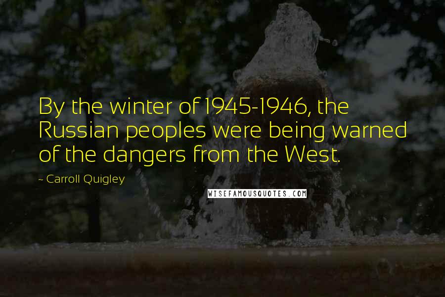 Carroll Quigley Quotes: By the winter of 1945-1946, the Russian peoples were being warned of the dangers from the West.