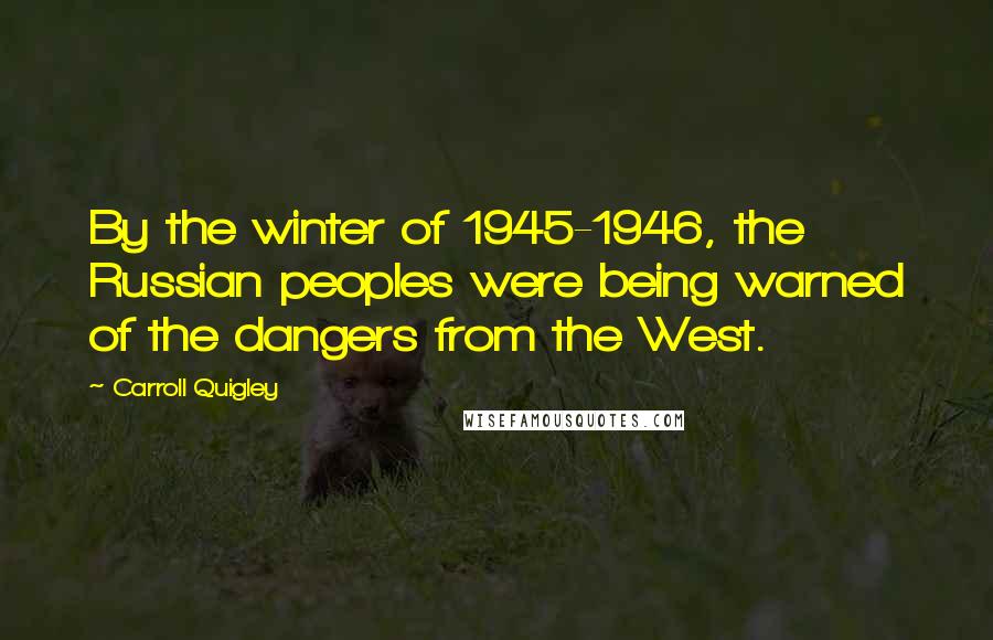 Carroll Quigley Quotes: By the winter of 1945-1946, the Russian peoples were being warned of the dangers from the West.