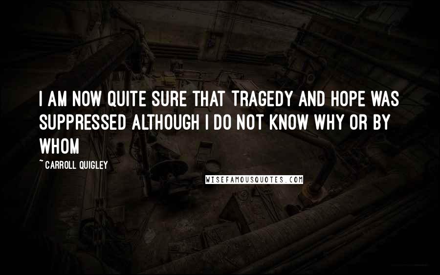 Carroll Quigley Quotes: I am now quite sure that Tragedy and Hope was suppressed although I do not know why or by whom