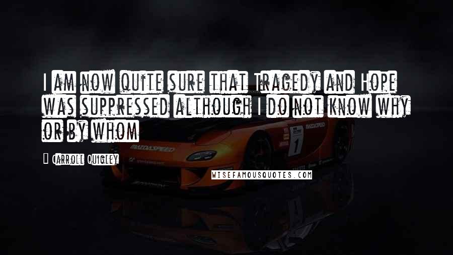 Carroll Quigley Quotes: I am now quite sure that Tragedy and Hope was suppressed although I do not know why or by whom